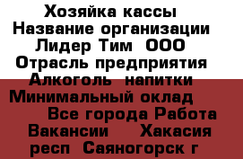 Хозяйка кассы › Название организации ­ Лидер Тим, ООО › Отрасль предприятия ­ Алкоголь, напитки › Минимальный оклад ­ 37 000 - Все города Работа » Вакансии   . Хакасия респ.,Саяногорск г.